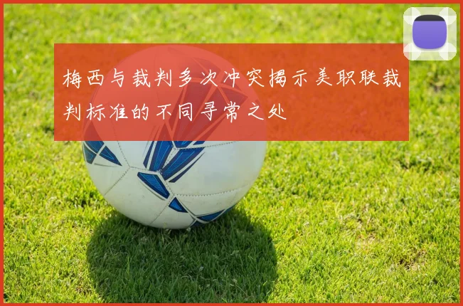 梅西与裁判多次冲突揭示美职联裁判标准的不同寻常之处