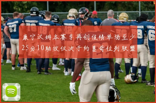 康宁汉姆本赛季再创佳绩单场至少25分10助攻仅次于约基奇位列联盟第二