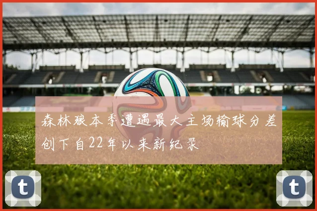 森林狼本季遭遇最大主场输球分差创下自22年以来新纪录