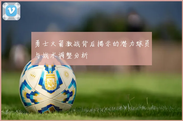 勇士火箭激战背后揭示的潜力球员与战术调整分析