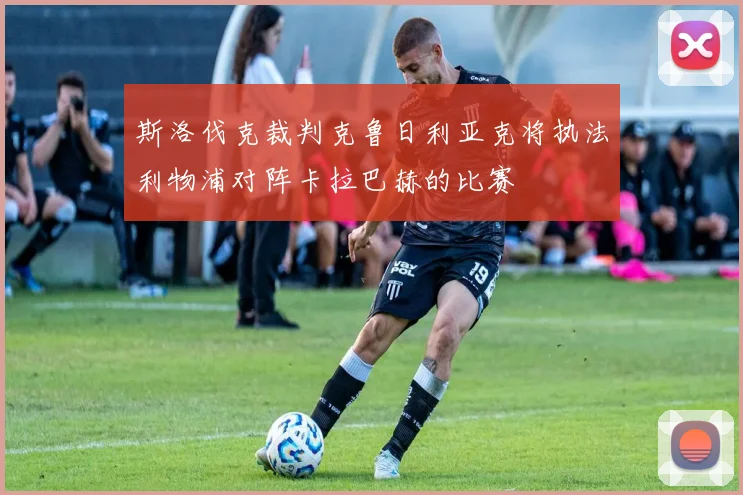 斯洛伐克裁判克鲁日利亚克将执法利物浦对阵卡拉巴赫的比赛