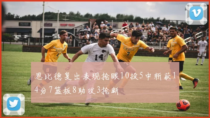 恩比德复出表现抢眼10投5中斩获14分7篮板8助攻3抢断