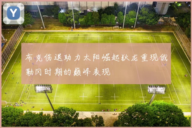 布克伤退助力太阳崛起狄龙重现俄勒冈时期的巅峰表现