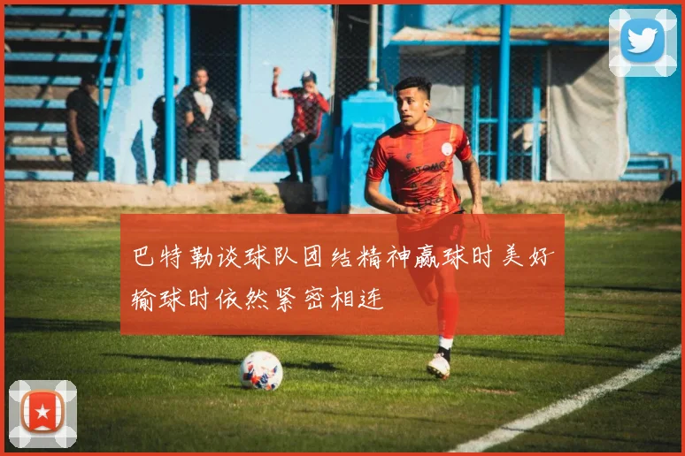 巴特勒谈球队团结精神赢球时美好输球时依然紧密相连