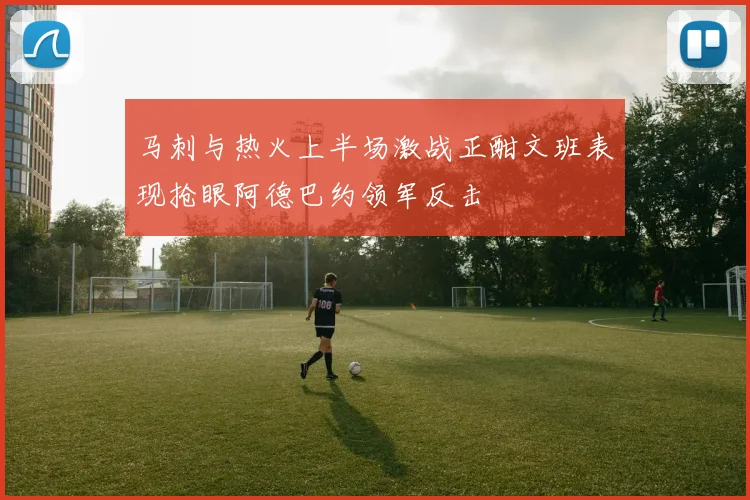 马刺与热火上半场激战正酣文班表现抢眼阿德巴约领军反击