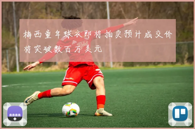 梅西童年球衣即将拍卖预计成交价将突破数百万美元