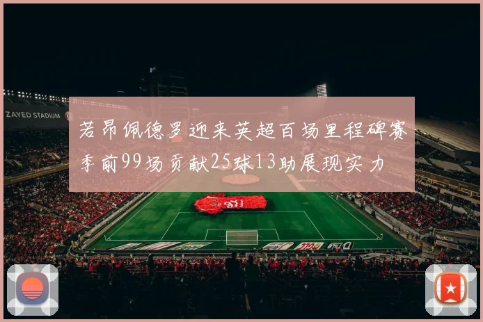 若昂佩德罗迎来英超百场里程碑赛季前99场贡献25球13助展现实力