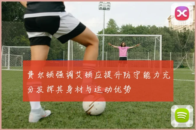 费尔顿强调艾顿应提升防守能力充分发挥其身材与运动优势