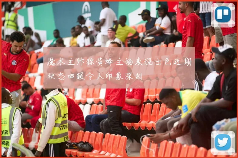 魔术主帅称黄蜂主场表现出色近期状态回暖令人印象深刻
