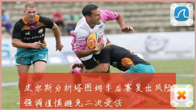 皮尔斯分析塔图姆季后赛复出风险强调谨慎避免二次受伤